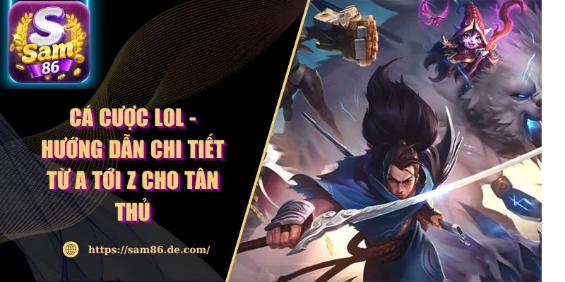 Cá Cược LOL - Hướng Dẫn Chi Tiết Từ A Tới Z Cho Tân Thủ