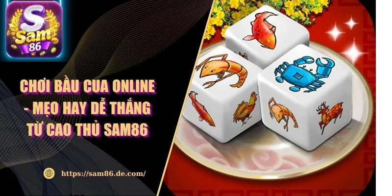Chơi Bầu Cua Online - Mẹo Hay Dễ Thắng Từ Cao Thủ Sam86