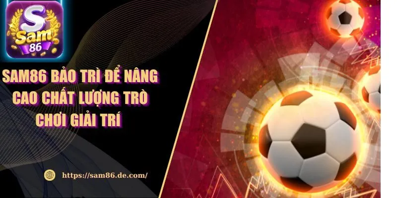 Sam86 Bảo Trì Để Nâng Cao Chất Lượng Trò Chơi Giải Trí